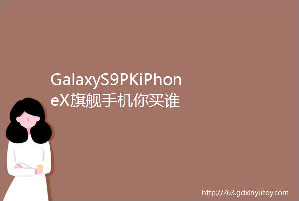 GalaxyS9PKiPhoneX旗舰手机你买谁