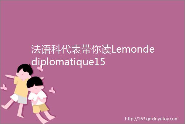 法语科代表带你读Lemondediplomatique15