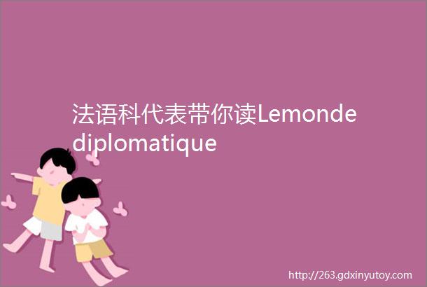 法语科代表带你读Lemondediplomatique
