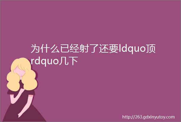 为什么已经射了还要ldquo顶rdquo几下