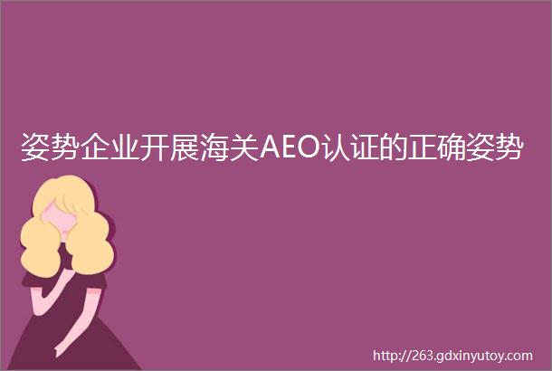 姿势企业开展海关AEO认证的正确姿势