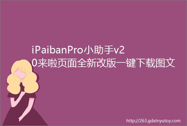 iPaibanPro小助手v20来啦页面全新改版一键下载图文素材
