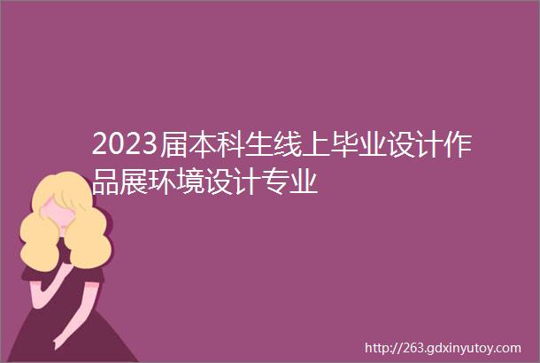 2023届本科生线上毕业设计作品展环境设计专业