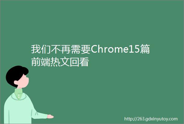 我们不再需要Chrome15篇前端热文回看