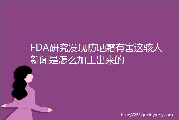 FDA研究发现防晒霜有害这骇人新闻是怎么加工出来的