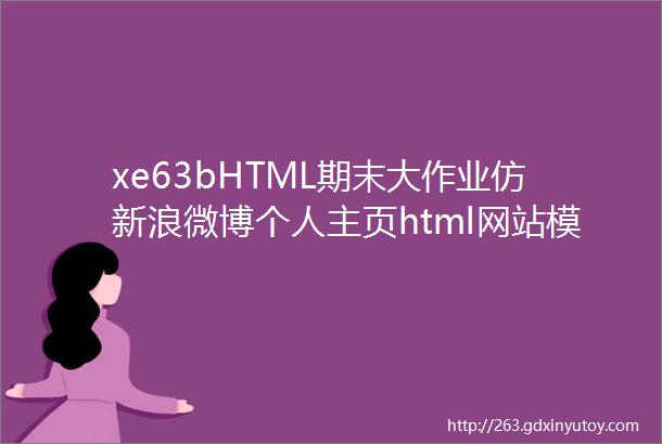 xe63bHTML期末大作业仿新浪微博个人主页html网站模板