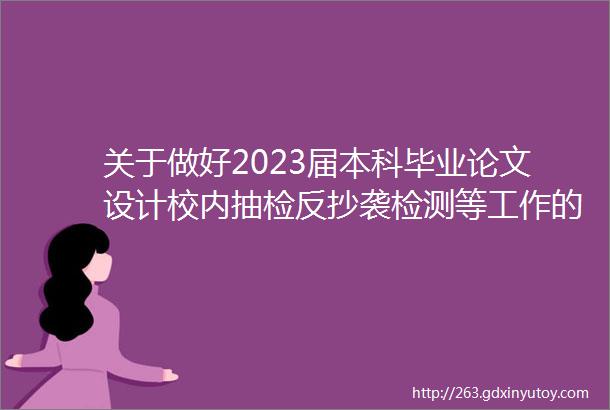 关于做好2023届本科毕业论文设计校内抽检反抄袭检测等工作的通知