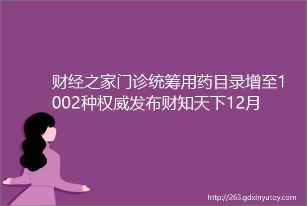 财经之家门诊统筹用药目录增至1002种权威发布财知天下12月28日