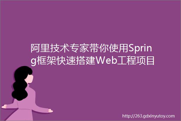 阿里技术专家带你使用Spring框架快速搭建Web工程项目