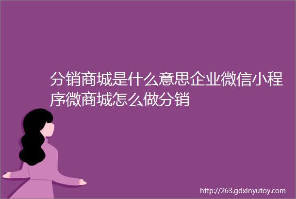 分销商城是什么意思企业微信小程序微商城怎么做分销