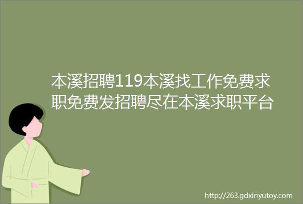 本溪招聘119本溪找工作免费求职免费发招聘尽在本溪求职平台