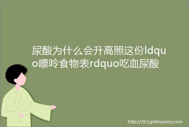 尿酸为什么会升高照这份ldquo嘌呤食物表rdquo吃血尿酸蹭蹭降