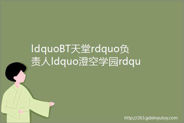 ldquoBT天堂rdquo负责人ldquo澄空学园rdquo字幕组成员被抓都在走钢丝它们有啥不同