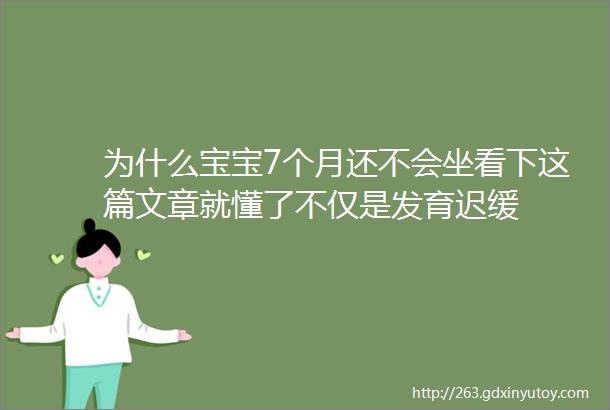 为什么宝宝7个月还不会坐看下这篇文章就懂了不仅是发育迟缓