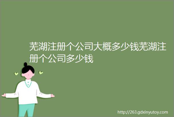 芜湖注册个公司大概多少钱芜湖注册个公司多少钱