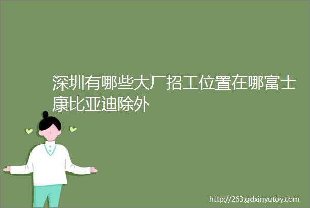 深圳有哪些大厂招工位置在哪富士康比亚迪除外