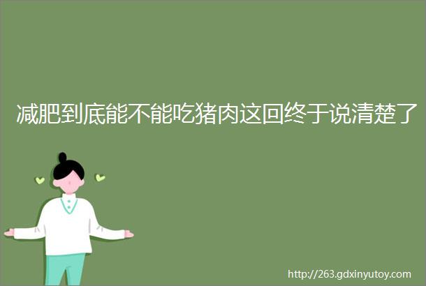 减肥到底能不能吃猪肉这回终于说清楚了