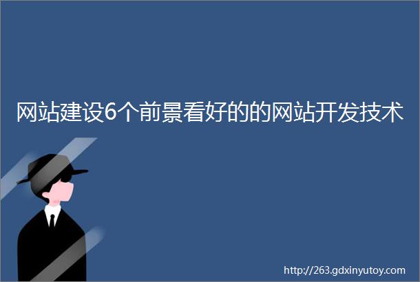 网站建设6个前景看好的的网站开发技术