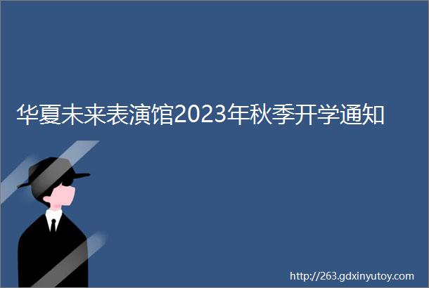 华夏未来表演馆2023年秋季开学通知