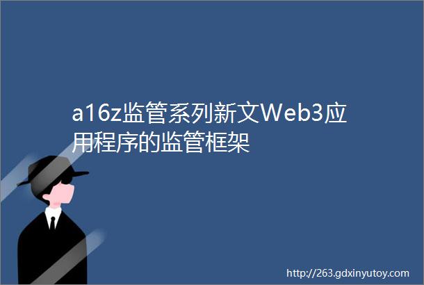 a16z监管系列新文Web3应用程序的监管框架