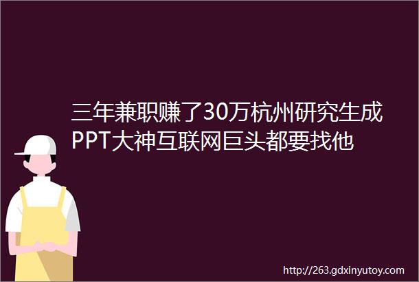 三年兼职赚了30万杭州研究生成PPT大神互联网巨头都要找他