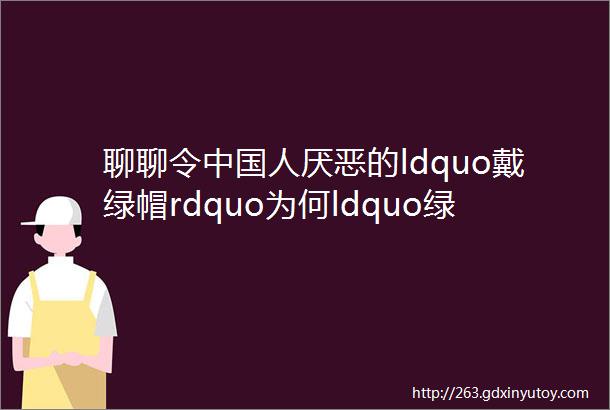 聊聊令中国人厌恶的ldquo戴绿帽rdquo为何ldquo绿色rdquo会被如此贬低