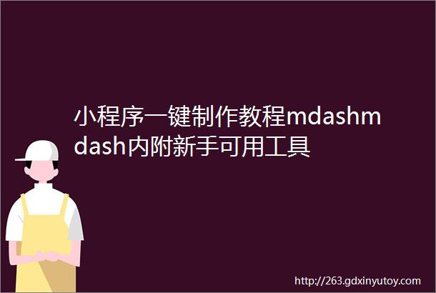 小程序一键制作教程mdashmdash内附新手可用工具