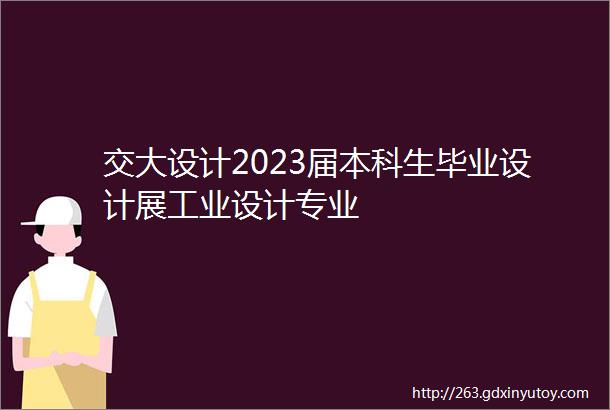 交大设计2023届本科生毕业设计展工业设计专业