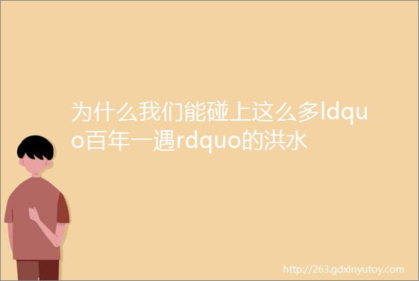 为什么我们能碰上这么多ldquo百年一遇rdquo的洪水