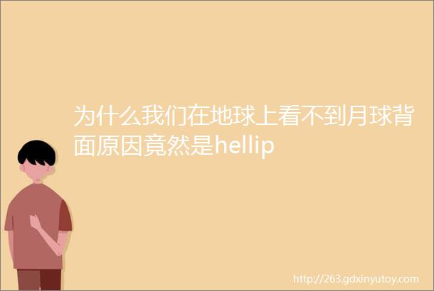 为什么我们在地球上看不到月球背面原因竟然是hellip