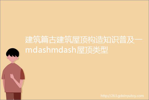 建筑篇古建筑屋顶构造知识普及一mdashmdash屋顶类型