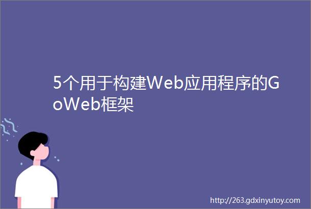 5个用于构建Web应用程序的GoWeb框架