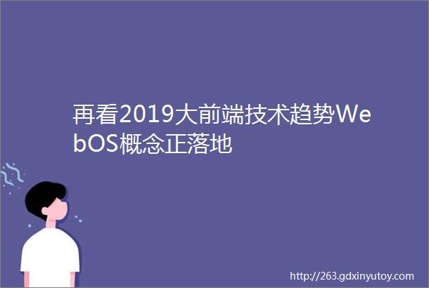 再看2019大前端技术趋势WebOS概念正落地