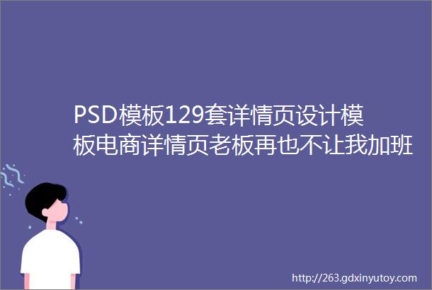 PSD模板129套详情页设计模板电商详情页老板再也不让我加班了