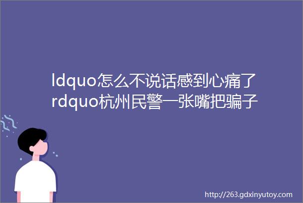 ldquo怎么不说话感到心痛了rdquo杭州民警一张嘴把骗子说感动了