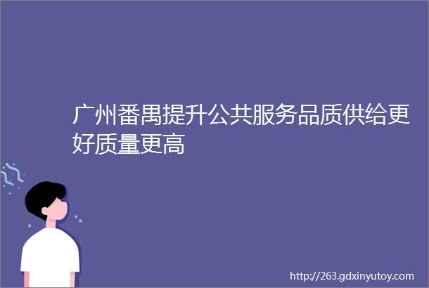 广州番禺提升公共服务品质供给更好质量更高