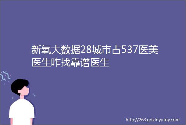 新氧大数据28城市占537医美医生咋找靠谱医生