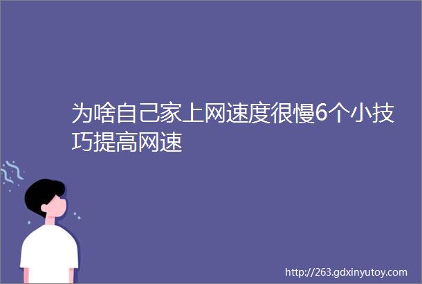 为啥自己家上网速度很慢6个小技巧提高网速