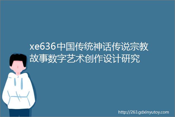 xe636中国传统神话传说宗教故事数字艺术创作设计研究