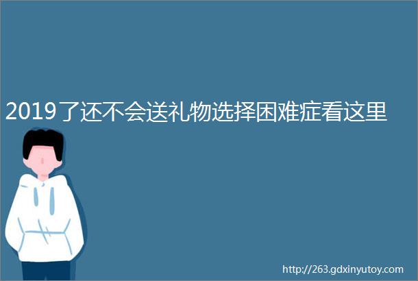 2019了还不会送礼物选择困难症看这里