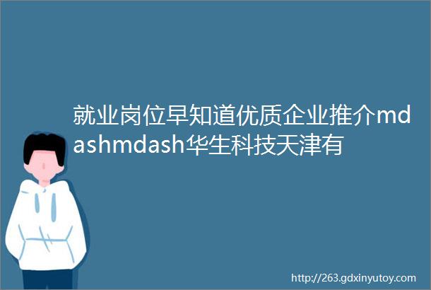 就业岗位早知道优质企业推介mdashmdash华生科技天津有限公司