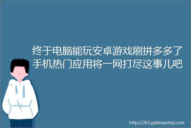 终于电脑能玩安卓游戏刷拼多多了手机热门应用将一网打尽这事儿吧得感谢英特尔和腾讯