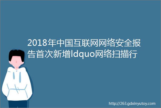 2018年中国互联网网络安全报告首次新增ldquo网络扫描行为专题分析rdquo安恒提供内容支持