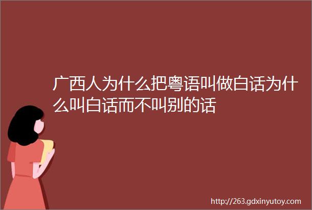 广西人为什么把粤语叫做白话为什么叫白话而不叫别的话