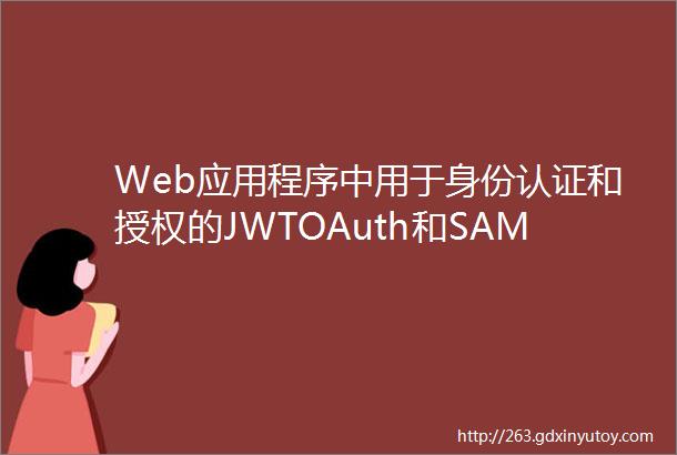 Web应用程序中用于身份认证和授权的JWTOAuth和SAML之间的差异对比
