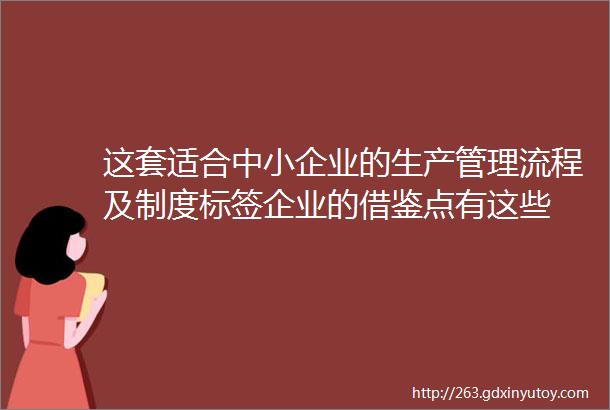 这套适合中小企业的生产管理流程及制度标签企业的借鉴点有这些