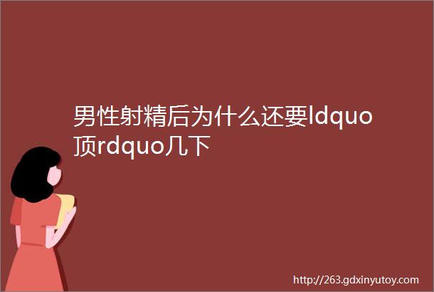 男性射精后为什么还要ldquo顶rdquo几下