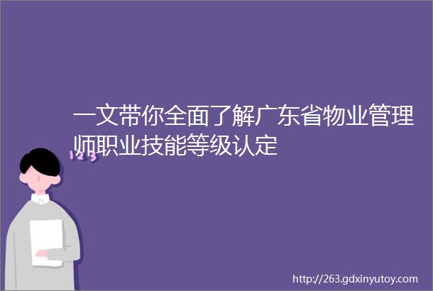 一文带你全面了解广东省物业管理师职业技能等级认定