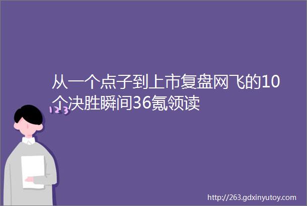 从一个点子到上市复盘网飞的10个决胜瞬间36氪领读