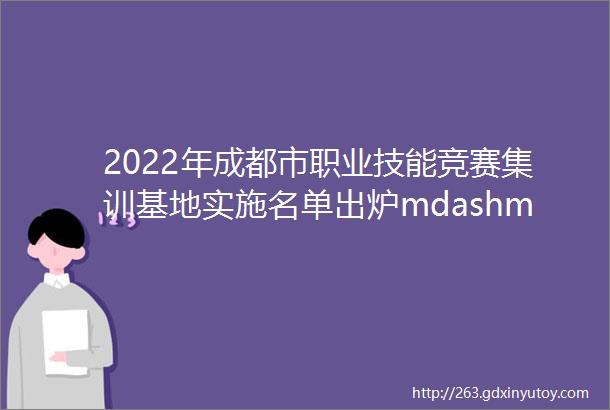 2022年成都市职业技能竞赛集训基地实施名单出炉mdashmdash我校两基地成功入选